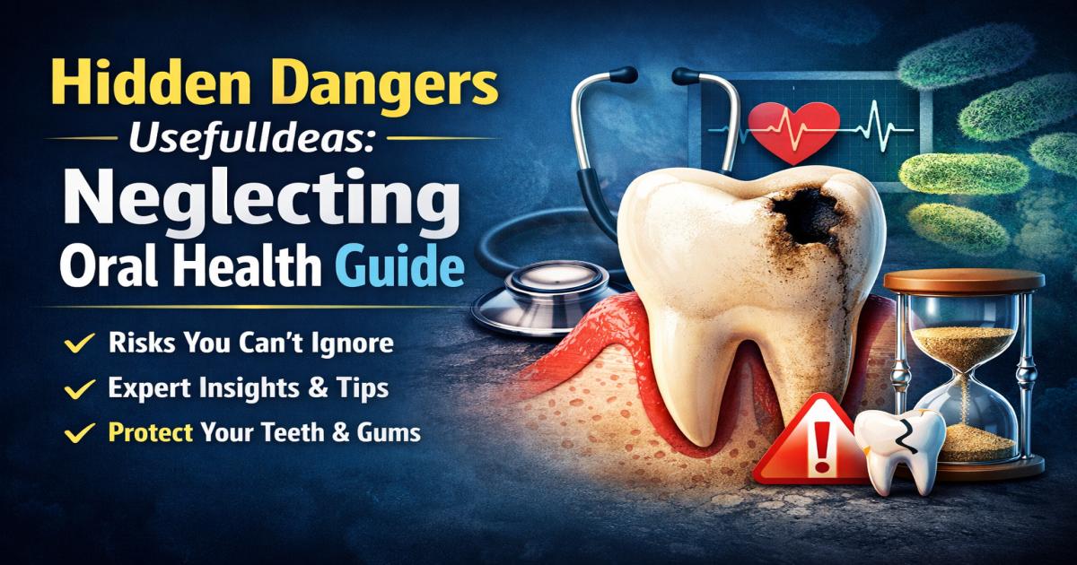 Hidden Dangers of Neglecting Oral Health: A UsefulIdeas Guide to Better Dental Care
